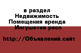  в раздел : Недвижимость » Помещения аренда . Ингушетия респ.